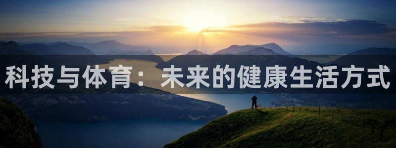 欧亿体育官方正版app科技：科技与体育：未来的健康生