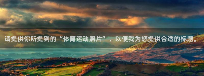 oety欧亿体育官网下载：请提供你所提到的“体育运动