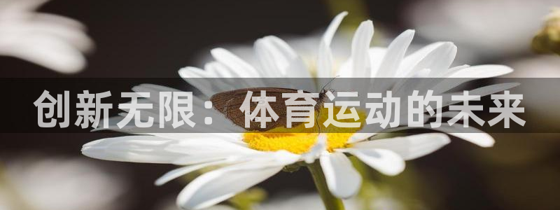欧亿体育官方正版app娱乐40996：创新无限：体育
