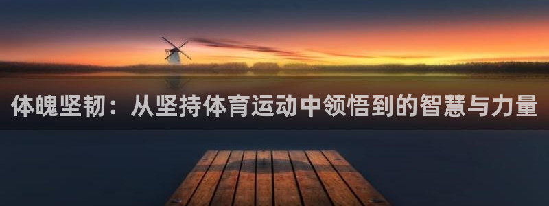 欧亿体育官方正版app娱乐网站：体魄坚韧：从坚持体育运动中领