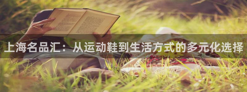 欧亿体育官方正版app神州：上海名品汇：从运动鞋到生活方式的