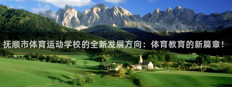 欧亿体育官方正版app娱乐首页官网下载：抚顺市体育运动学校的