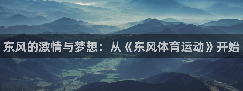 欧亿体育官方正版app集团简介：东风的激情与梦想：从