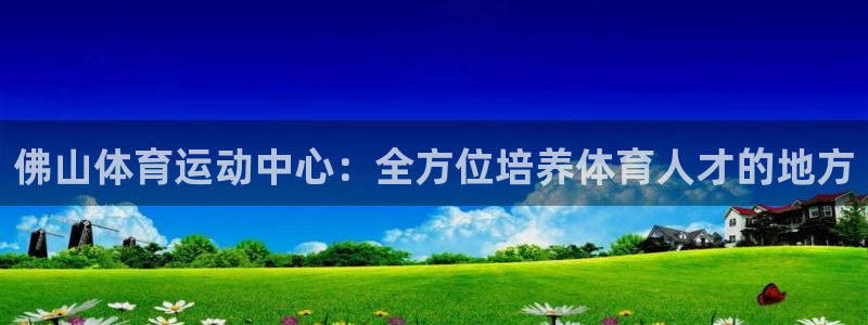 oety欧亿体育官网下载开户：佛山体育运动中心：全方