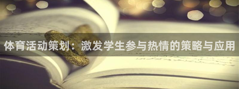 欧亿体育官方正版app集团官网首页网址：体育活动策划：激发学