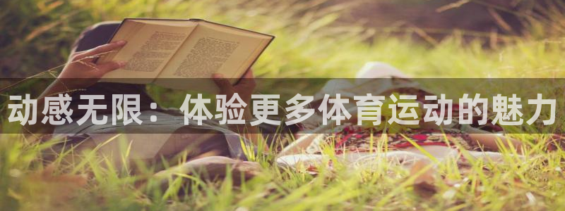 欧亿体育官方集团官网：动感无限：体验更多体育运动的魅力